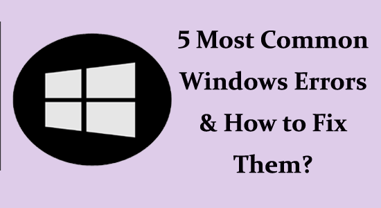 The 5 Most Common Windows Errors And How To Fix Them